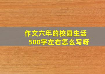 作文六年的校园生活500字左右怎么写呀