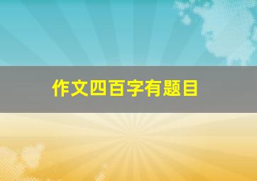 作文四百字有题目