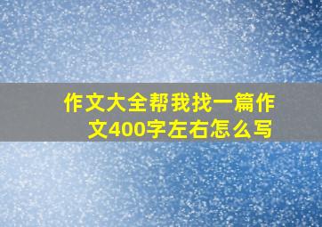 作文大全帮我找一篇作文400字左右怎么写