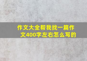 作文大全帮我找一篇作文400字左右怎么写的