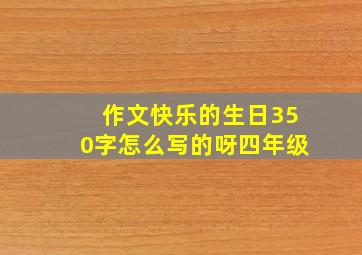 作文快乐的生日350字怎么写的呀四年级