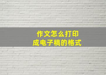 作文怎么打印成电子稿的格式