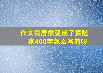 作文我居然变成了探险家400字怎么写的呀