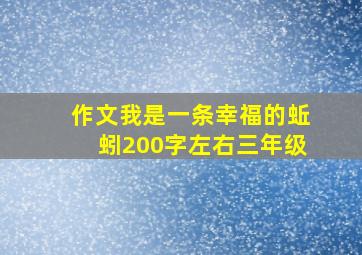 作文我是一条幸福的蚯蚓200字左右三年级