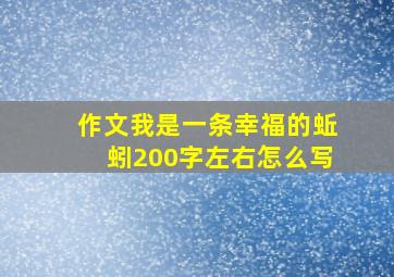 作文我是一条幸福的蚯蚓200字左右怎么写