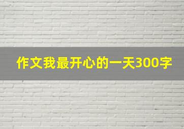 作文我最开心的一天300字