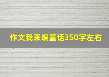 作文我来编童话350字左右