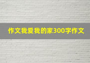 作文我爱我的家300字作文