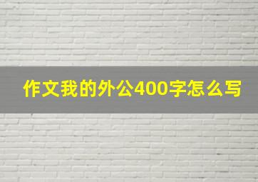 作文我的外公400字怎么写