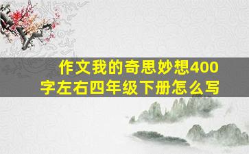 作文我的奇思妙想400字左右四年级下册怎么写