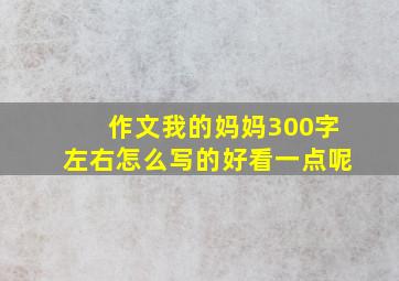 作文我的妈妈300字左右怎么写的好看一点呢