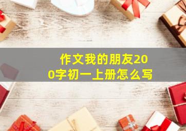 作文我的朋友200字初一上册怎么写