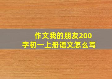 作文我的朋友200字初一上册语文怎么写