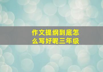 作文提纲到底怎么写好呢三年级