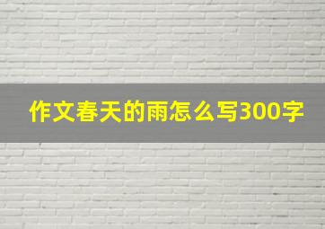 作文春天的雨怎么写300字