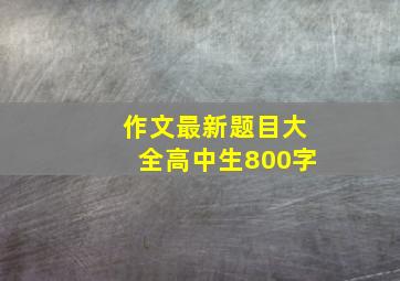 作文最新题目大全高中生800字