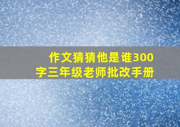 作文猜猜他是谁300字三年级老师批改手册