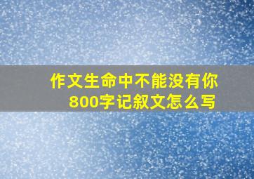 作文生命中不能没有你800字记叙文怎么写