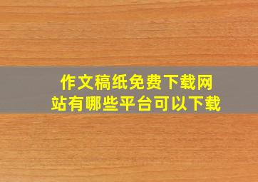 作文稿纸免费下载网站有哪些平台可以下载