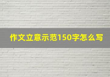 作文立意示范150字怎么写