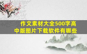 作文素材大全500字高中版图片下载软件有哪些