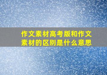 作文素材高考版和作文素材的区别是什么意思