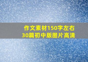 作文素材150字左右30篇初中版图片高清