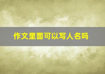 作文里面可以写人名吗