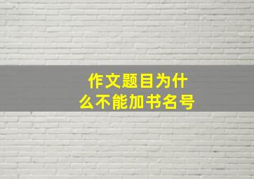 作文题目为什么不能加书名号