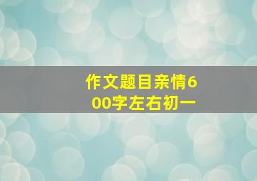 作文题目亲情600字左右初一