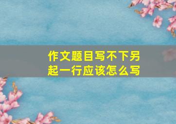 作文题目写不下另起一行应该怎么写