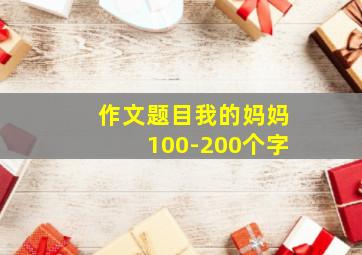 作文题目我的妈妈100-200个字