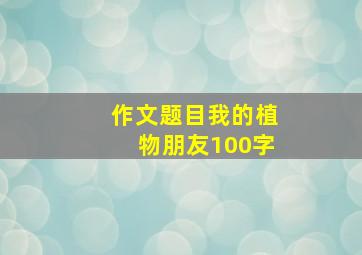 作文题目我的植物朋友100字