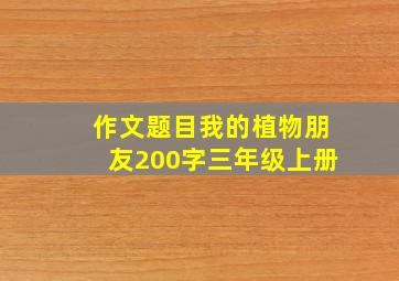 作文题目我的植物朋友200字三年级上册