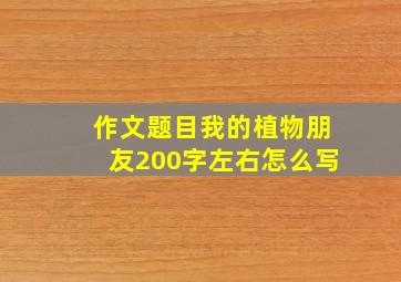 作文题目我的植物朋友200字左右怎么写