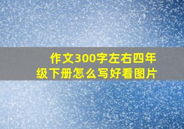 作文300字左右四年级下册怎么写好看图片