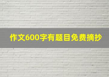 作文600字有题目免费摘抄