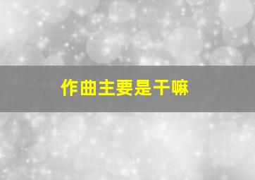 作曲主要是干嘛