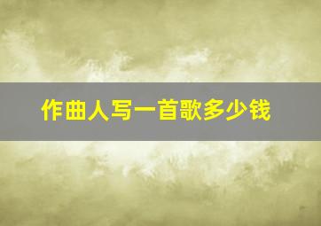 作曲人写一首歌多少钱