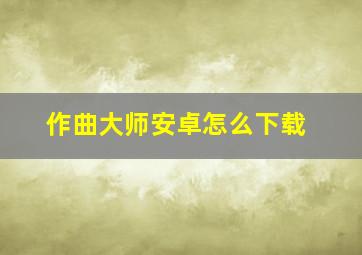 作曲大师安卓怎么下载