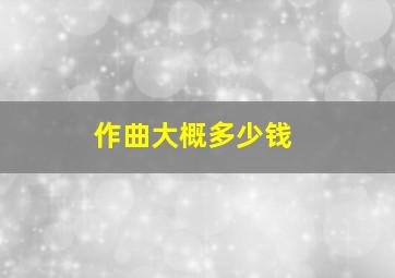 作曲大概多少钱