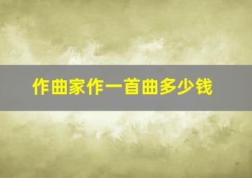 作曲家作一首曲多少钱