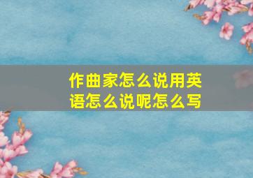 作曲家怎么说用英语怎么说呢怎么写