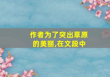 作者为了突出草原的美丽,在文段中