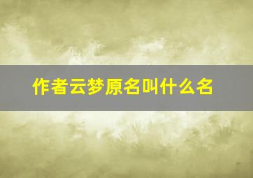 作者云梦原名叫什么名