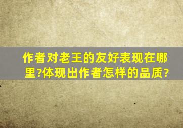 作者对老王的友好表现在哪里?体现出作者怎样的品质?