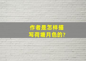 作者是怎样描写荷塘月色的?