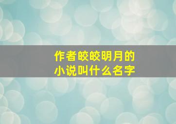 作者皎皎明月的小说叫什么名字