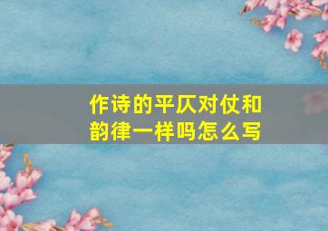 作诗的平仄对仗和韵律一样吗怎么写