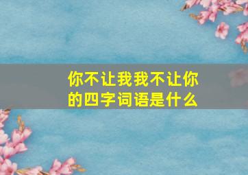 你不让我我不让你的四字词语是什么